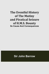 Cover image for The Eventful History of the Mutiny and Piratical Seizure of H.M.S. Bounty: Its Cause and Consequences