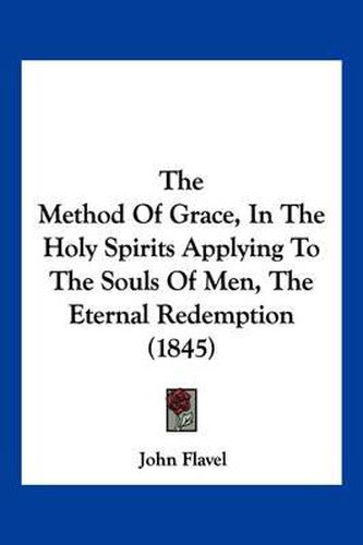 Cover image for The Method of Grace, in the Holy Spirits Applying to the Souls of Men, the Eternal Redemption (1845)