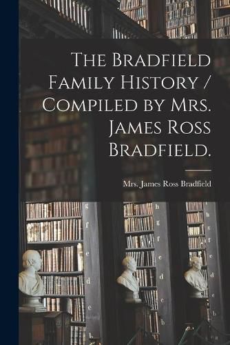 Cover image for The Bradfield Family History / Compiled by Mrs. James Ross Bradfield.