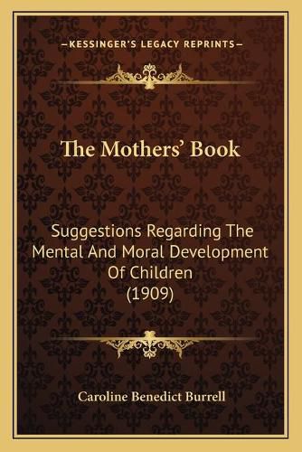 Cover image for The Mothers' Book: Suggestions Regarding the Mental and Moral Development of Children (1909)