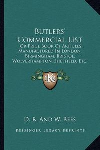 Cover image for Butlers' Commercial List: Or Price Book of Articles Manufactured in London, Birmingham, Bristol, Wolverhampton, Sheffield, Etc. (1832)