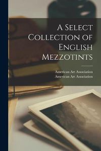 Cover image for A Select Collection of English Mezzotints