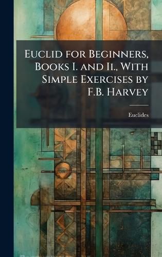 Cover image for Euclid for Beginners, Books I. and Ii., With Simple Exercises by F.B. Harvey