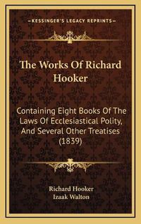 Cover image for The Works of Richard Hooker: Containing Eight Books of the Laws of Ecclesiastical Polity, and Several Other Treatises (1839)