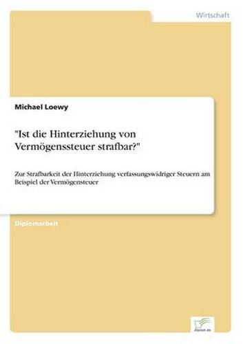 Ist die Hinterziehung von Vermoegenssteuer strafbar?: Zur Strafbarkeit der Hinterziehung verfassungswidriger Steuern am Beispiel der Vermoegensteuer