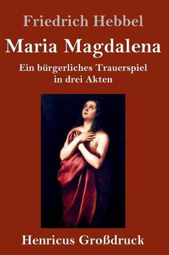 Maria Magdalena (Grossdruck): Ein burgerliches Trauerspiel in drei Akten