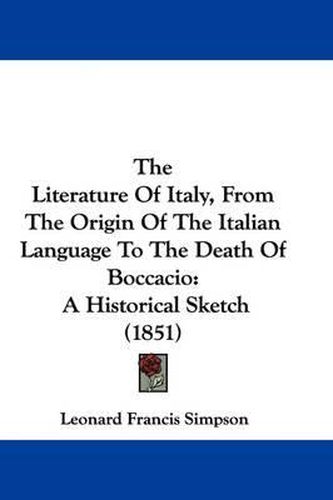 Cover image for The Literature of Italy, from the Origin of the Italian Language to the Death of Boccacio: A Historical Sketch (1851)