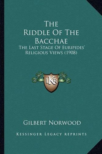 The Riddle of the Bacchae: The Last Stage of Euripides' Religious Views (1908)