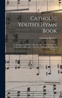 Cover image for Catholic Youth's Hymn Book: Containing the Hymns of the Seasons and Festivals of the Year, and an Extensive Collection of Sacred Melodies; to Which A