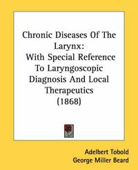 Cover image for Chronic Diseases of the Larynx: With Special Reference to Laryngoscopic Diagnosis and Local Therapeutics (1868)