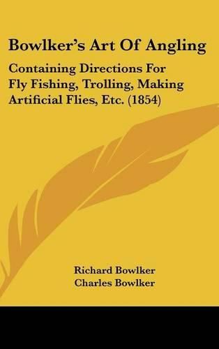 Cover image for Bowlker's Art of Angling: Containing Directions for Fly Fishing, Trolling, Making Artificial Flies, Etc. (1854)