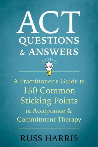 ACT Questions and Answers: A Practitioner's Guide to 50 Common Sticking Points in Acceptance and Commitment Therapy