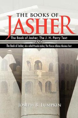 Cover image for The Books of Jasher: The Book of Jasher, The J. H. Parry Text And The Book of Jasher, Also Called Pseudo-Jasher, The Flaccus Albinus Alcuinus Text