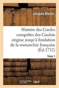 Cover image for Histoire Des Gaules Et Des Conquetes Des Gaulois Depuis Leur Origine T01: Jusqu'a La Fondation de la Monarchie Francaise