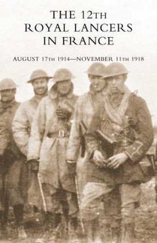 Cover image for THE 12th Royal Lancers in France, August 17th 1914 - November 11th 1918