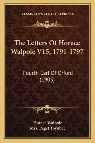 The Letters of Horace Walpole V15, 1791-1797: Fourth Earl of Orford (1905)