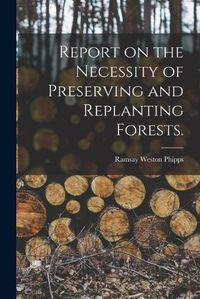 Cover image for Report on the Necessity of Preserving and Replanting Forests.