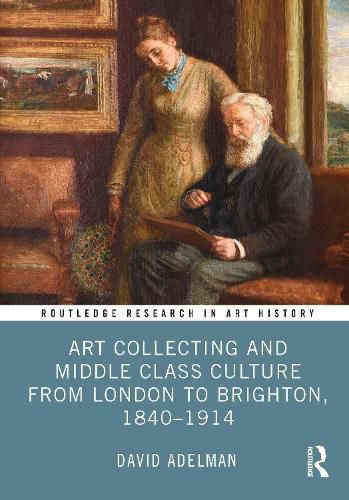 Cover image for Art Collecting and Middle Class Culture from London to Brighton, 1840-1914