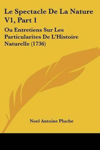 Cover image for Le Spectacle De La Nature V1, Part 1: Ou Entretiens Sur Les Particularites De L'Histoire Naturelle (1736)