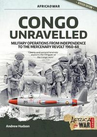 Cover image for Congo Unravelled: Military Operations from Independence to the Mercenary Revolt 1960-68