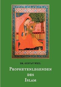 Cover image for Prophetenlegenden des Islam: Die Lebensgeschichten von Adam, Noah, Abraham, Moses, Jesus, u. a. biblischen Propheten nach muslimischen UEberlieferungen.