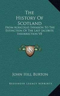 Cover image for The History of Scotland: From Agricola's Invasion to the Extinction of the Last Jacobite Insurrection V8