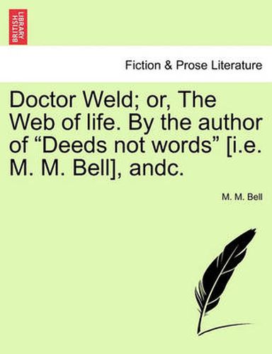 Cover image for Doctor Weld; Or, the Web of Life. by the Author of  Deeds Not Words  [I.E. M. M. Bell], Andc.