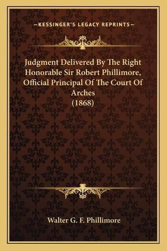 Judgment Delivered by the Right Honorable Sir Robert Phillimore, Official Principal of the Court of Arches (1868)