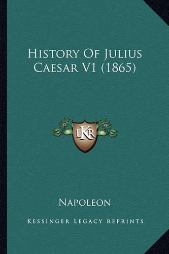 Cover image for History of Julius Caesar V1 (1865) History of Julius Caesar V1 (1865)