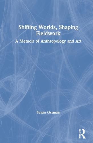 Cover image for Shifting Worlds, Shaping Fieldwork: A Memoir of Anthropology and Art