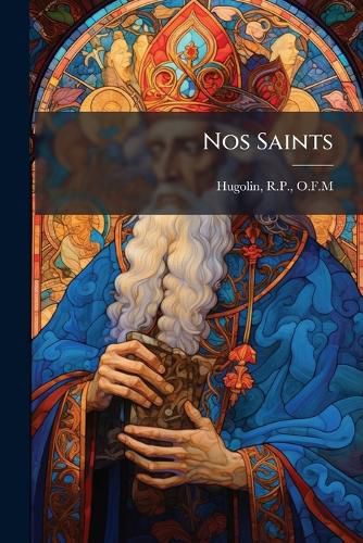 Cover image for Nos Saints: Ou Abr G de La Vie Des Saints Et Des Bienheureux Des Trois Ordres de Notre S Raphique P Re S. Fran OIS; Orn de 212 Gravures