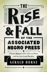 Cover image for The Rise and Fall of the Associated Negro Press: Claude Barnett's Pan-African News and the Jim Crow Paradox