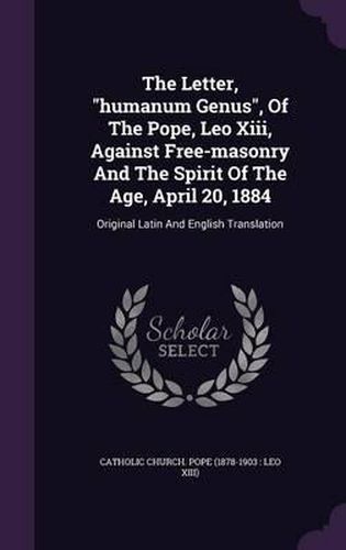 Cover image for The Letter, Humanum Genus, of the Pope, Leo XIII, Against Free-Masonry and the Spirit of the Age, April 20, 1884: Original Latin and English Translation