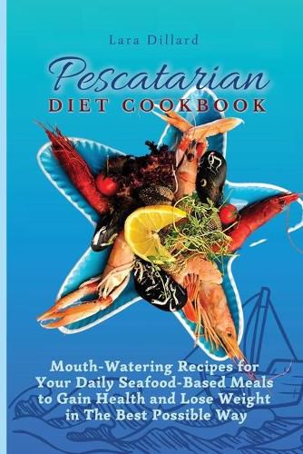 Cover image for Pescatarian Diet Cookbook: Mouth-Watering Recipes for Your Daily Seafood-Based Meals to Gain Health and Lose weight in The best possible way