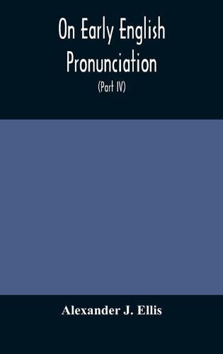 On Early English Pronunciation, With Especial Reference to Shakspere and Chaucer, Containing an Investigation on the Correspondence of writing with Speech in England, from the anglosaxon period to the present day, preceded by a systematic notation of all s