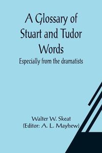 Cover image for A Glossary of Stuart and Tudor Words; especially from the dramatists