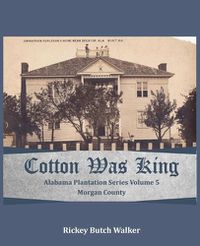 Cover image for Cotton Was King Morgan County, Alabama: Alabama Plantation Series