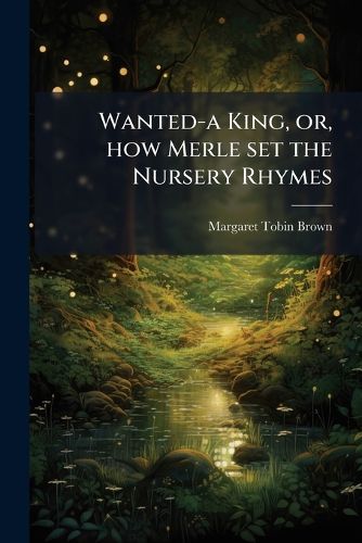 Cover image for Wanted-A King, Or, How Merle Set the Nursery Rhymes