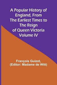 Cover image for A Popular History of England, From the Earliest Times to the Reign of Queen Victoria; Volume IV