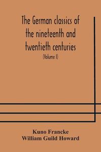 Cover image for The German classics of the nineteenth and twentieth centuries: masterpieces of German literature translated into English (Volume I)