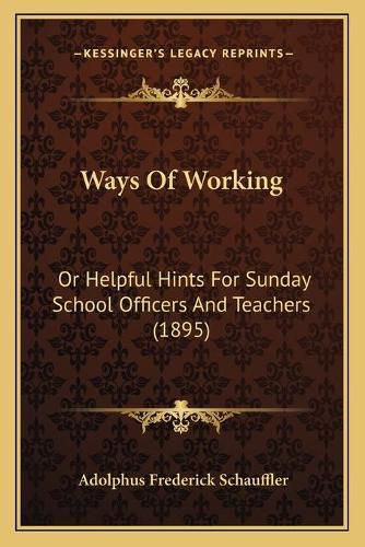 Cover image for Ways of Working: Or Helpful Hints for Sunday School Officers and Teachers (1895)