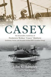 Cover image for Casey: The Remarkable, Untold Story of Frederick Walker Casey Baldwin: Gentleman, Genius, and Alexander Graham Bell's Protege