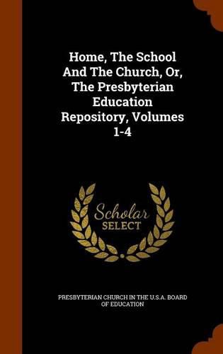 Home, the School and the Church, Or, the Presbyterian Education Repository, Volumes 1-4