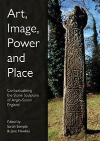 Cover image for Art, Image, Power and Place: Contextualising the Stone Sculpture of Anglo-Saxon England