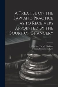 Cover image for A Treatise on the Law and Practice as to Receivers Appointed by the Court of Chancery