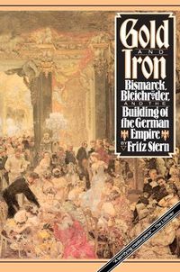 Cover image for Gold and Iron: Bismarck, Bleichreoder, and the Building of the German Empire