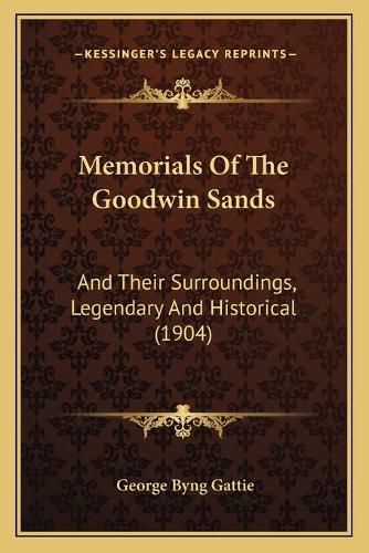 Memorials of the Goodwin Sands: And Their Surroundings, Legendary and Historical (1904)