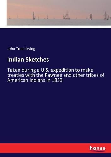 Indian Sketches: Taken during a U.S. expedition to make treaties with the Pawnee and other tribes of American Indians in 1833