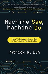 Cover image for Machine See, Machine Do: How Technology Mirrors Bias in Our Criminal Justice System