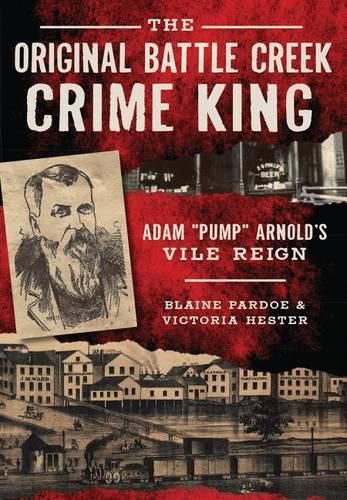 Cover image for The Original Battle Creek Crime King: Adam  Pump  Arnold's Vile Reign